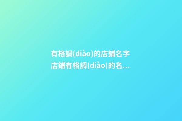 有格調(diào)的店鋪名字 店鋪有格調(diào)的名字大全